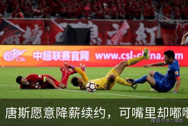 唐斯愿意降薪续约，可嘴里却嘟囔着“太便宜了”！