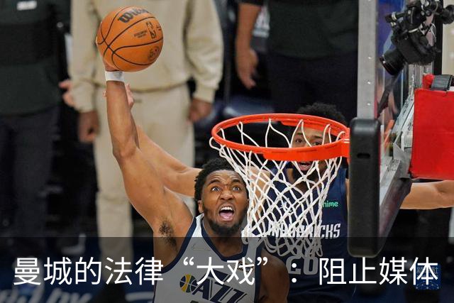曼城的法律“大戏”：阻止媒体“抢先剧透”！