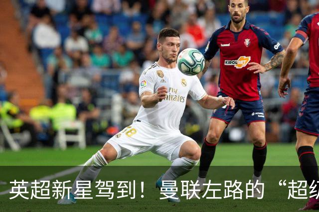 英超新星驾到！曼联左路的“超级英雄”来了！