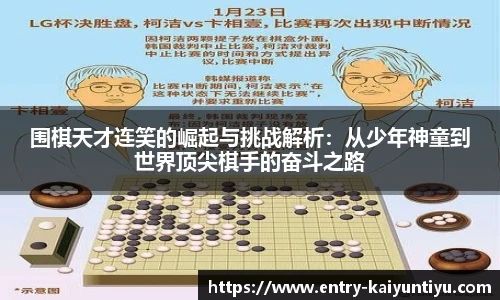 围棋天才连笑的崛起与挑战解析：从少年神童到世界顶尖棋手的奋斗之路