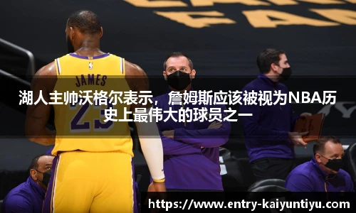 湖人主帅沃格尔表示，詹姆斯应该被视为NBA历史上最伟大的球员之一