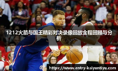 1212火箭与国王精彩对决录像回放全程回顾与分析