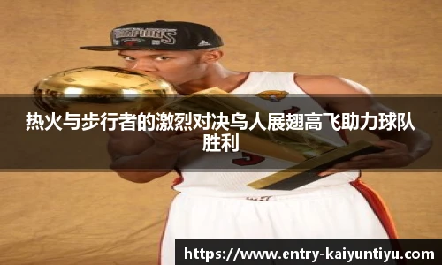 热火与步行者的激烈对决鸟人展翅高飞助力球队胜利