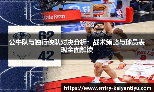公牛队与独行侠队对决分析：战术策略与球员表现全面解读